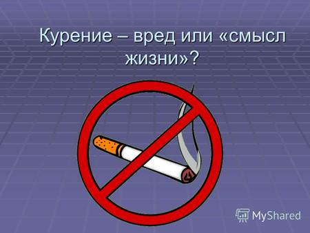 Курение – вред или «смысл жизни»?. Вред курения 1. Когда вы вдыхаете сигаретный дым, он, проходя через ваш рот и горло, попадает в легкие. В дыме содержится.