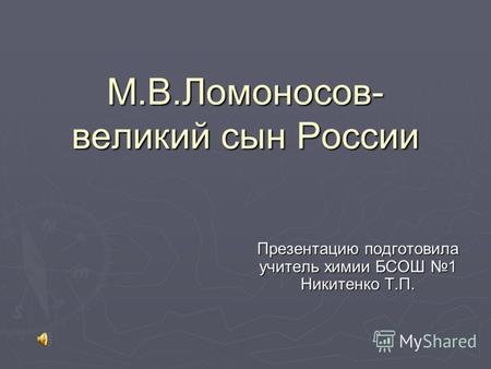 Презентацию подготовила учитель химии БСОШ 1 Никитенко Т.П. М.В.Ломоносов- великий сын России.