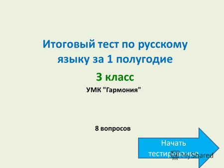 Итоговый тест по русскому языку за 1 полугодие З класс 8 вопросов УМК Гармония Начать тестирование.
