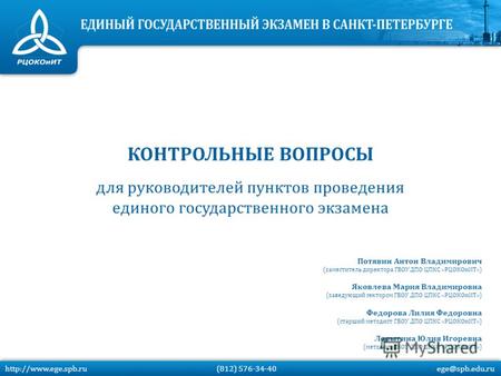 (812) 576-34-40 ege@spb.edu.ru КОНТРОЛЬНЫЕ ВОПРОСЫ для руководителей пунктов проведения единого государственного экзамена Потявин.