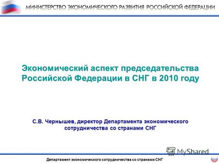 Экономический аспект председательства Российской Федерации в СНГ в 2010 году С.В. Чернышев, директор Департамента экономического сотрудничества со странами.