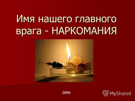 Имя нашего главного врага - НАРКОМАНИЯ 2009г. Определение наркомании Наркомания-это состояние периодической или хронической интоксикации натуральным или.