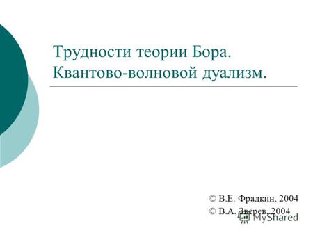 Трудности теории Бора. Квантово-волновой дуализм. © В.Е. Фрадкин, 2004 © В.А. Зверев, 2004.