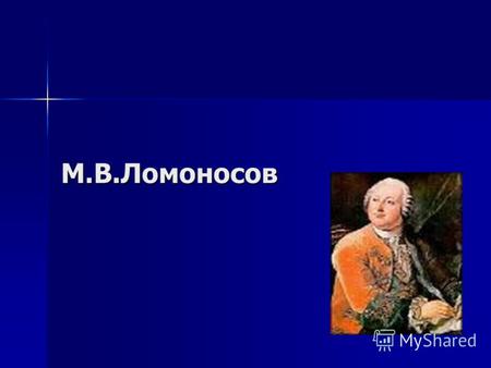 М.В.Ломоносов. М.В.Ломоносов родился в д. Мишанинской близ Холмогор, что в 75км от Архангельска. М.В.Ломоносов родился в д. Мишанинской близ Холмогор,