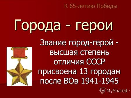 Города - герои Звание город-герой - высшая степень отличия СССР присвоена 13 городам после ВОв 1941-1945 К 65-летию Победы.