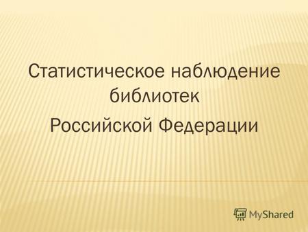 Статистическое наблюдение библиотек Российской Федерации.