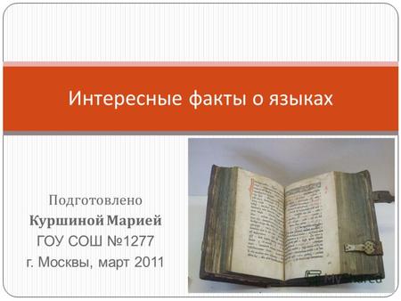 Подготовлено Куршиной Марией ГОУ СОШ 1277 г. Москвы, март 2011 Интересные факты о языках.