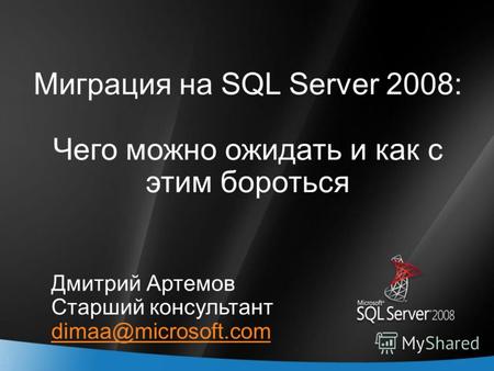 1 Миграция на SQL Server 2008: Чего можно ожидать и как с этим бороться Дмитрий Артемов Старший консультант dimaa@microsoft.com.