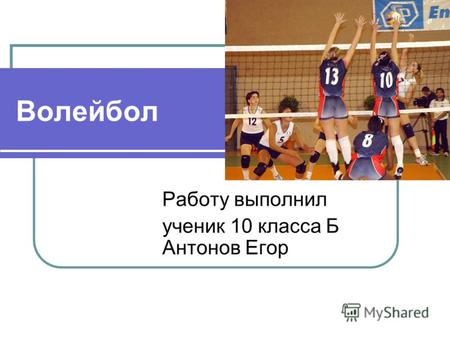 Волейбол Работу выполнил ученик 10 класса Б Антонов Егор.