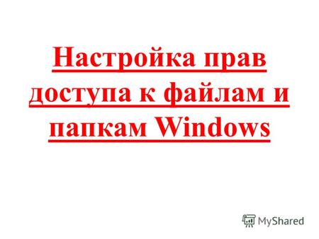 Настройка прав доступа к файлам и папкам Windows.