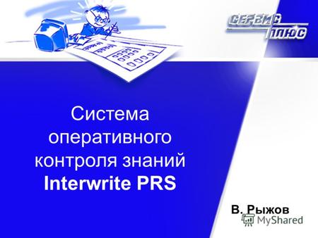 Сервис Плюс Интеграция Система оперативного контроля знаний Interwrite PRS В. Рыжов.