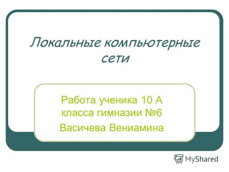 Локальные компьютерные сети Работа ученика 10 А класса гимназии 6 Васичева Вениамина.