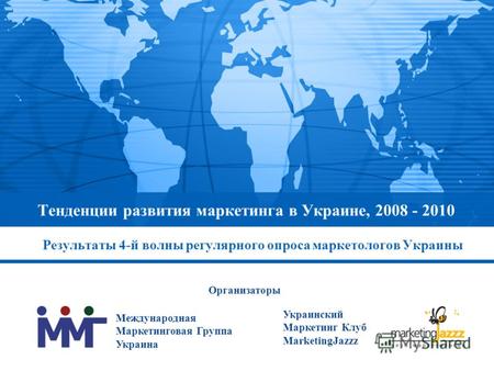 Тенденции развития маркетинга в Украине, 2008 - 2010 Результаты 4-й волны регулярного опроса маркетологов Украины Международная Маркетинговая Группа Украина.