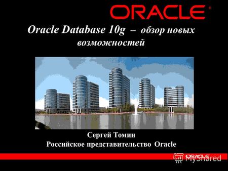 ® Oracle Database 10g – обзор новых возможностей Сергей Томин Российское представительство Oracle.