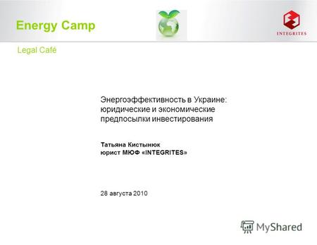 Energy Camp Энергоэффективность в Украине: юридические и экономические предпосылки инвестирования Татьяна Кистынюк юрист МЮФ «INTEGRITES» Legal Café 28.