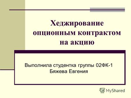 Хеджирование опционным контрактом на акцию Выполнила студентка группы 02ФК-1 Бяжева Евгения.