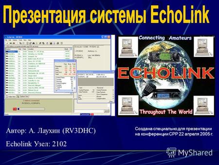 Автор: А. Лаухин (RV3DHC) Echolink Узел: 2102 Создана специально для презентации на конференции СРР 22 апреля 2005 г.