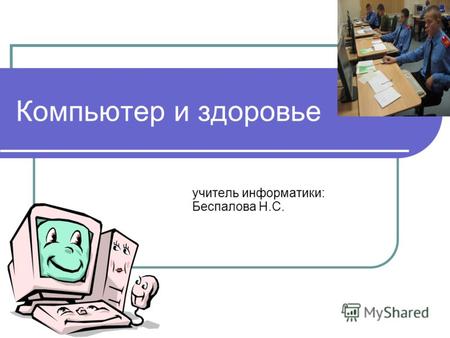Компьютер и здоровье учитель информатики: Беспалова Н.С.