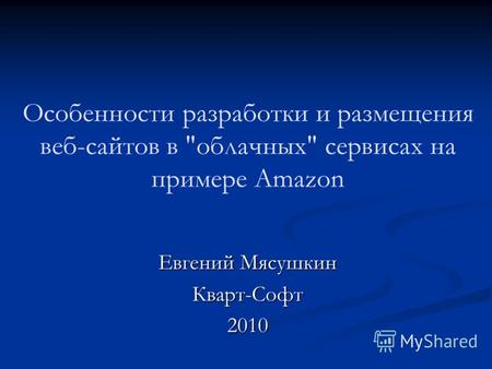 Особенности разработки и размещения веб-сайтов в облачных сервисах на примере Amazon Евгений Мясушкин Кварт-Софт2010.