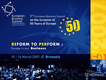 15-16 Mарта 2007, Брюссель V Европейский бизнес Саммит по случаю 50-ой Годовщины Объединенной Европы: ПУТЬ РЕФОРМ: ЕВРОПА – НАШ БИЗНЕС под высоким Патронатом.