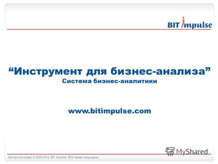 Авторское право © 2005-2012 BIT Impulse. Все права защищены. Инструмент для бизнес-анализа Система бизнес-аналитики www.bitimpulse.com.
