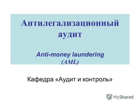 Антилегализационный аудит Anti-money laundering (AML) Кафедра «Аудит и контроль»