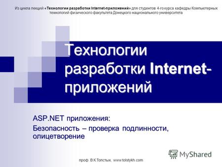 Проф. В.К.Толстых, www.tolstykh.com Технологии разработки Internet- приложений ASP.NET приложения: Безопасность – проверка подлинности, олицетворение Из.