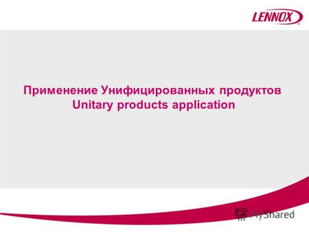 Применение Унифицированных продуктов Unitary products application.