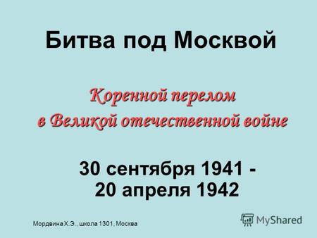 Коренной перелом в Великой отечественной войне Битва под Москвой Коренной перелом в Великой отечественной войне 30 сентября 1941 - 20 апреля 1942 Мордвина.