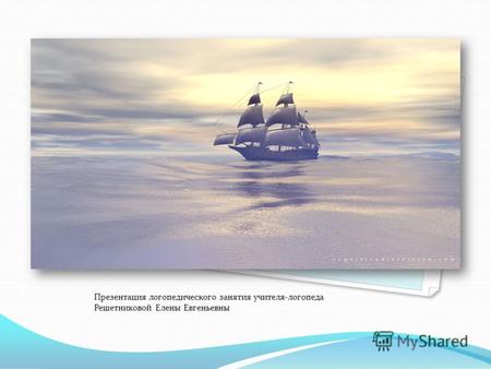 Морское путешествие Презентация логопедического занятия учителя-логопеда Решетниковой Елены Евгеньевны.