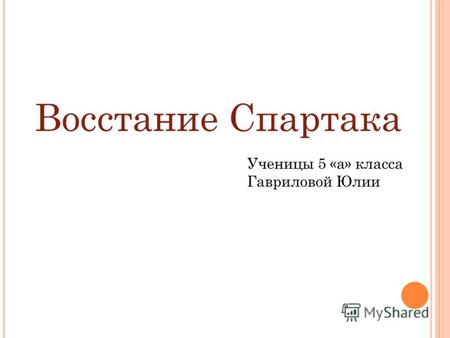 Восстание Спартака Ученицы 5 «а» класса Гавриловой Юлии.