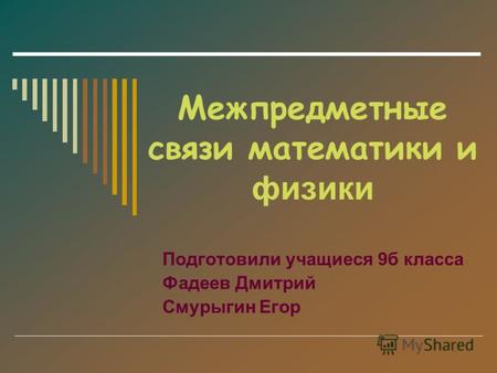 Межпредметные связи математики и физики Подготовили учащиеся 9б класса Фадеев Дмитрий Смурыгин Егор.