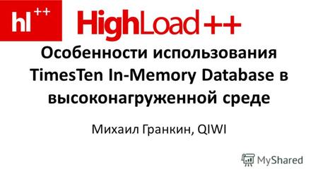 Особенности использования TimesTen In-Memory Database в высоконагруженной среде Михаил Гранкин, QIWI.