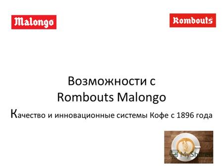 Возможности с Rombouts Malongo К ачество и инновационные системы Кофе с 1896 года.
