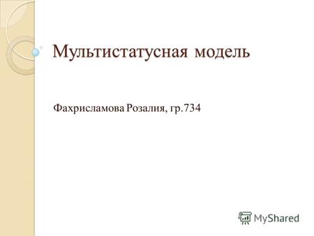 Мультистатусная модель Фахрисламова Розалия, гр.734.
