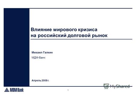 1 Влияние мирового кризиса на российский долговой рынок Апрель 2008 г. Михаил Галкин МДМ-Банк.