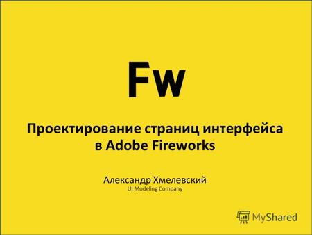 Проектирование страниц интерфейса в Adobe Fireworks Александр Хмелевский UI Modeling Company.
