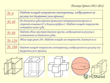 Поляков Артем (2011-2012) 6 Найдите площадь поверхности многогранника, изображенного на рисунке (все двугранные углы прямые). 46 Из единичного куба вырезана.