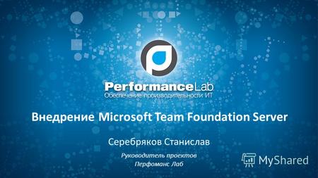 Внедрение Microsoft Team Foundation Server Серебряков Станислав Руководитель проектов Перфоманс Лаб.