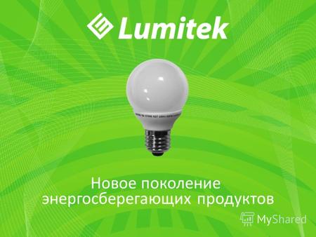 Новое поколение энергосберегающих продуктов. Lumitek Компания, нацеленная на развитие инновационных технологий в области светотехники и энергосбережения.
