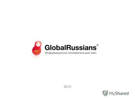 2012 Кто мы? GlobalRussians.comGlobalRussians.com – популярный информационно-сервисный портал для тех, кто планирует поездку за рубеж. Если вы любите путешествовать,