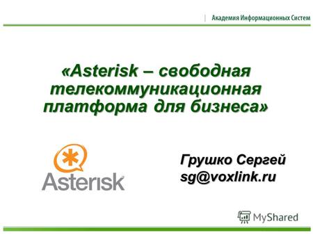 «Asterisk – свободная телекоммуникационная платформа для бизнеса» Грушко Сергей sg@voxlink.ru.