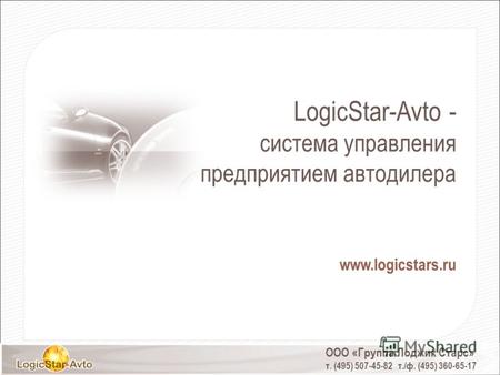 LogicStar-Avto - система управления предприятием автодилера www.logicstars.ru ООО «Группа Лоджик Старс» т. (495) 507-45-82 т./ф. (495) 360-65-17.