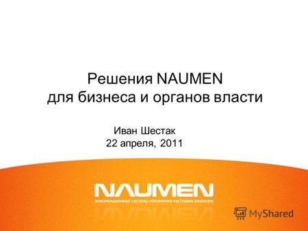 Решения NAUMEN для бизнеса и органов власти Иван Шестак 22 апреля, 2011.