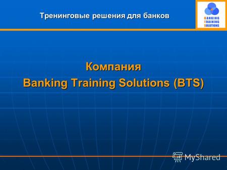Тренинговые решения для банков Компания Banking Training Solutions (BTS)