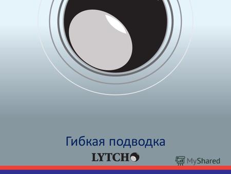 Гибкая подводка. О бренде Под торговой маркой LYTCHO российскому рынку предлагается качественная, надежная и долговечная гибкая подводка для воды. Владельцем.