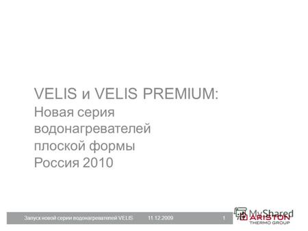 Запуск новой серии водонагревателей VELIS11.12.2009 1 VELIS и VELIS PREMIUM: Новая серия водонагревателей плоской формы Россия 2010.