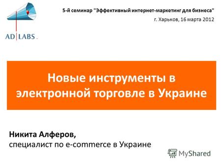Новые инструменты в электронной торговле в Украине Никита Алферов, специалист по e-commerce в Украине 5-й семинар Эффективный интернет-маркетинг для бизнеса