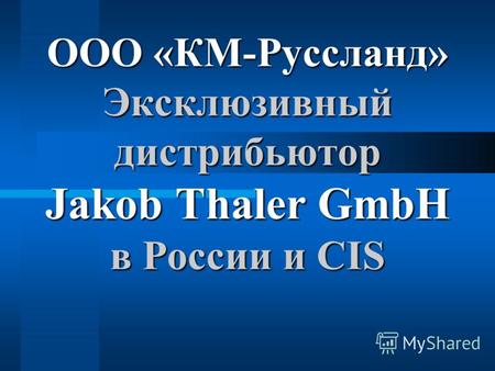 ООО «КМ-Руссланд» Эксклюзивный дистрибьютор Jakob Thaler Thaler GmbH в России и CIS.