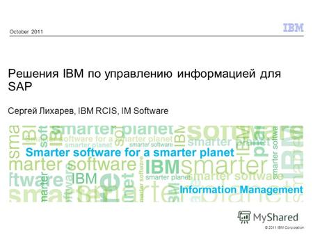© 2011 IBM Corporation Information Management Решения IBM по управлению информацией для SAP Сергей Лихарев, IBM RCIS, IM Software October 2011.